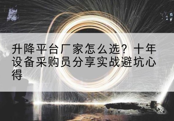 环江升降平台厂家-怎么选？十年设备采购员分享实战避坑心得