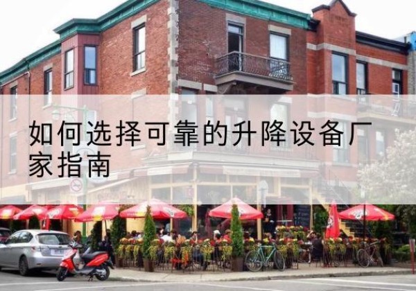 环江电动升降机厂家-如何选择可靠的升降设备厂家指南